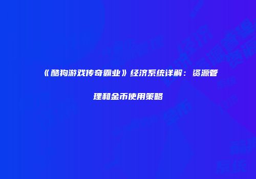 《酷狗游戏传奇霸业》经济系统详解：资源管理和金币使用策略