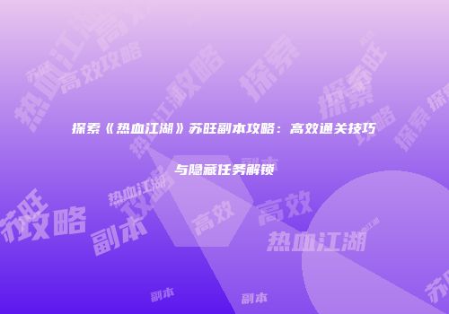 探索《热血江湖》苏旺副本攻略：高效通关技巧与隐藏任务解锁