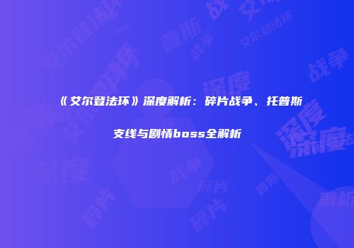 《艾尔登法环》深度解析：碎片战争、托普斯支线与剧情boss全解析