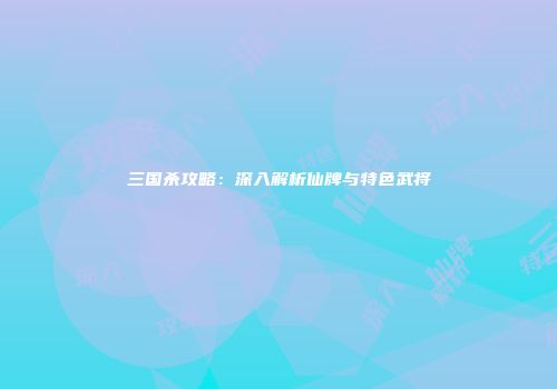 三国杀攻略：深入解析仙牌与特色武将
