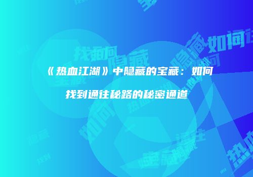 《热血江湖》中隐藏的宝藏：如何找到通往秘路的秘密通道