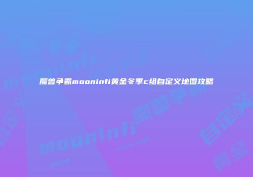 魔兽争霸mooninfi黄金冬季c组自定义地图攻略