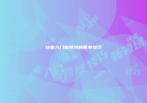 快速入门新领域的简单技巧