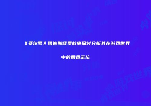 《赛尔号》哈迪斯背景故事探讨分析其在游戏世界中的角色定位