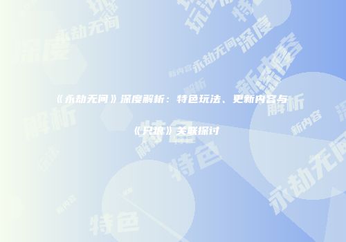 《永劫无间》深度解析：特色玩法、更新内容与《只狼》关联探讨
