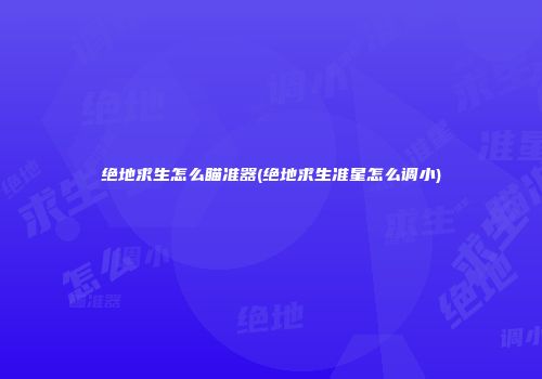 绝地求生怎么瞄准器(绝地求生准星怎么调小)