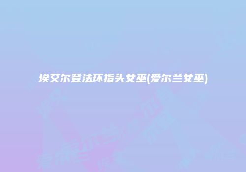 埃艾尔登法环指头女巫(爱尔兰女巫)