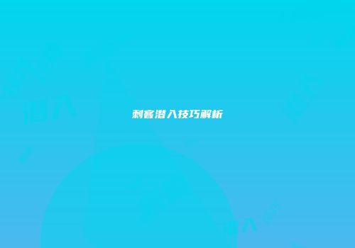 刺客潜入技巧解析