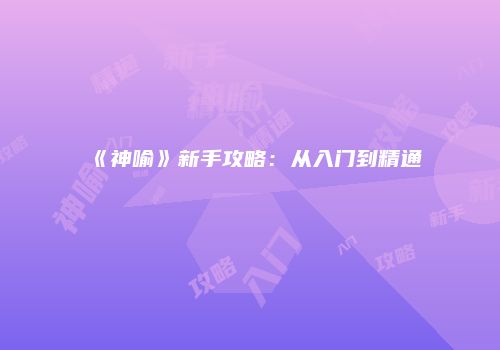 《神喻》新手攻略：从入门到精通
