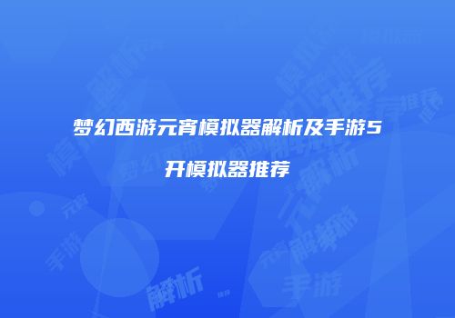 梦幻西游元宵模拟器解析及手游5开模拟器推荐