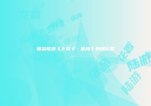 细品陆游《卜算子·咏梅》的梅花香