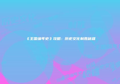 《王国编年史》攻略：历史文化制胜秘籍
