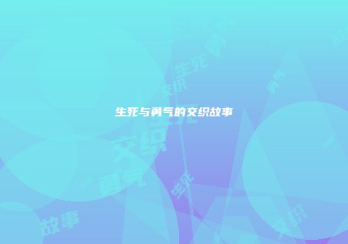 生死与勇气的交织故事