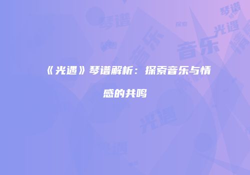 《光遇》琴谱解析：探索音乐与情感的共鸣