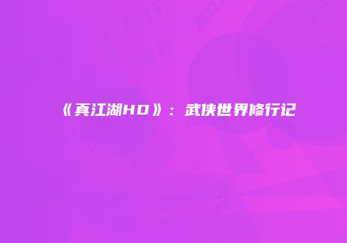 《真江湖HD》：武侠世界修行记