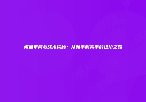 棋盘布局与战术揭秘：从新手到高手的进阶之路