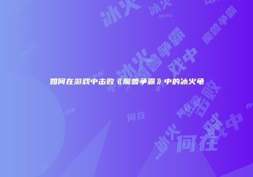 如何在游戏中击败《魔兽争霸》中的冰火龟