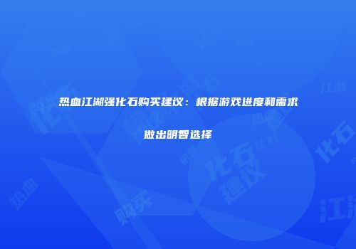 热血江湖强化石购买建议：根据游戏进度和需求做出明智选择