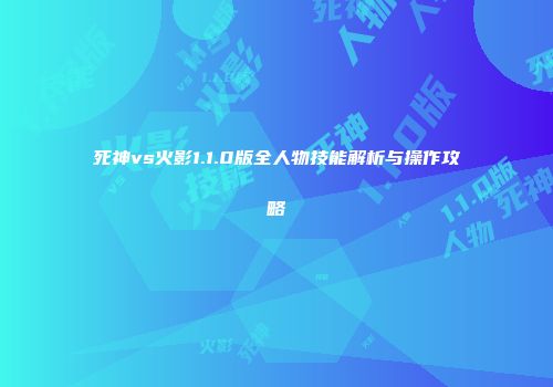 死神vs火影1.1.0版全人物技能解析与操作攻略