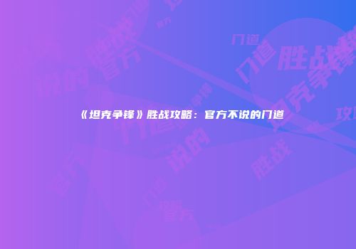 《坦克争锋》胜战攻略：官方不说的门道