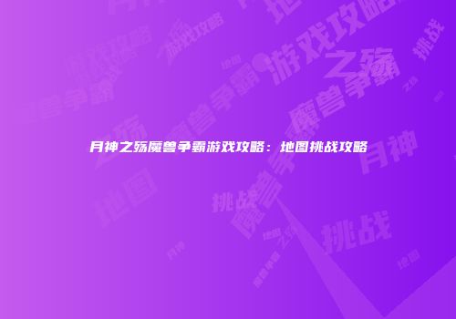 月神之殇魔兽争霸游戏攻略：地图挑战攻略