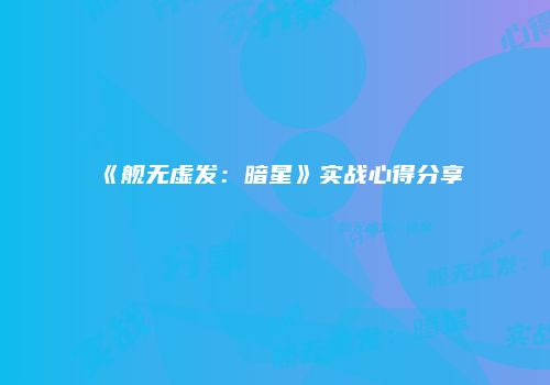 《舰无虚发：暗星》实战心得分享