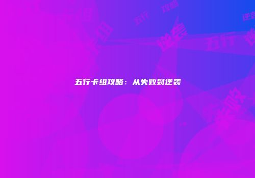 五行卡组攻略：从失败到逆袭