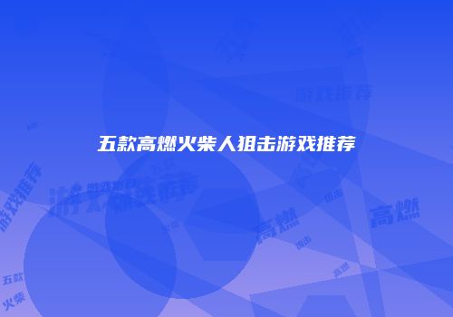 五款高燃火柴人狙击游戏推荐