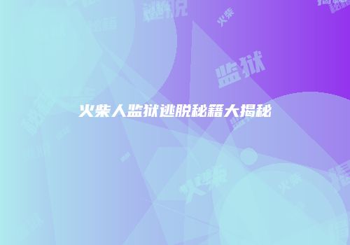 火柴人监狱逃脱秘籍大揭秘