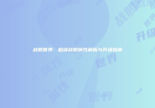 战舰世界：超级战舰属性解析与升级指南