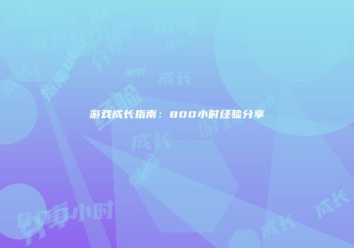 游戏成长指南：800小时经验分享
