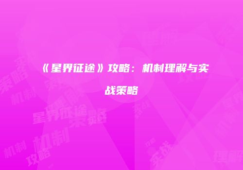 《星界征途》攻略：机制理解与实战策略