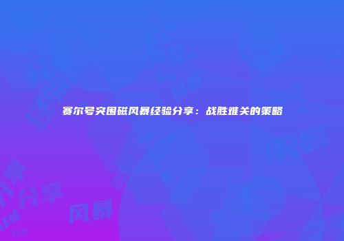 赛尔号突围磁风暴经验分享：战胜难关的策略