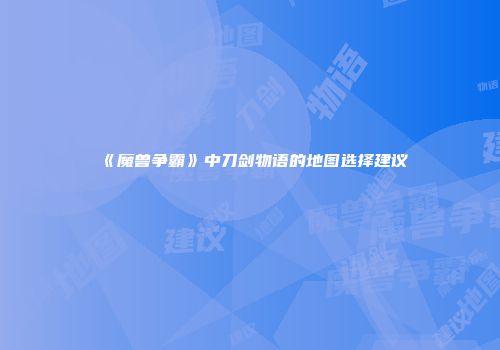 《魔兽争霸》中刀剑物语的地图选择建议