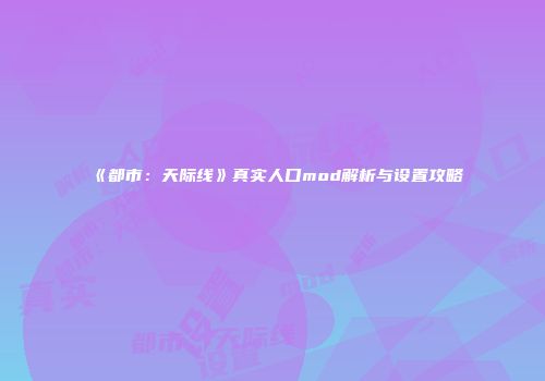 《都市：天际线》真实人口mod解析与设置攻略