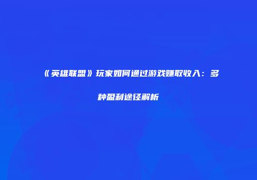 《英雄联盟》玩家如何通过游戏赚取收入：多种盈利途径解析