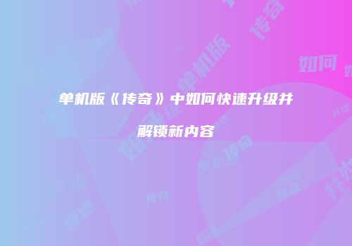 单机版《传奇》中如何快速升级并解锁新内容