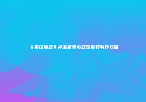 《泰拉瑞亚》神圣套装与日曜套装制作攻略