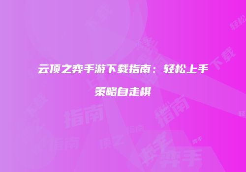 云顶之弈手游下载指南：轻松上手策略自走棋