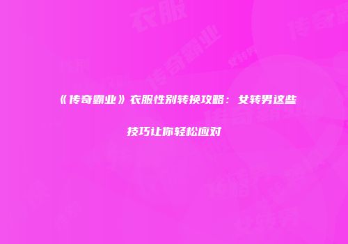 《传奇霸业》衣服性别转换攻略：女转男这些技巧让你轻松应对