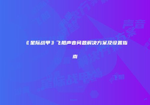 《星际战甲》飞船声音问题解决方案及设置指南