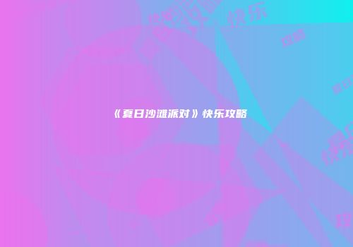 《夏日沙滩派对》快乐攻略