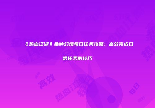 《热血江湖》金钟幻境每日任务攻略：高效完成日常任务的技巧