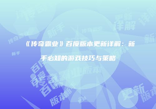 《传奇霸业》百度版本更新详解：新手必知的游戏技巧与策略