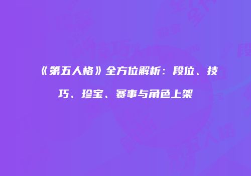 《第五人格》全方位解析：段位、技巧、珍宝、赛事与角色上架