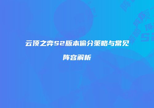 云顶之弈S2版本偷分策略与常见阵容解析