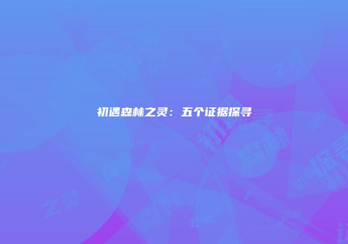 初遇森林之灵：五个证据探寻