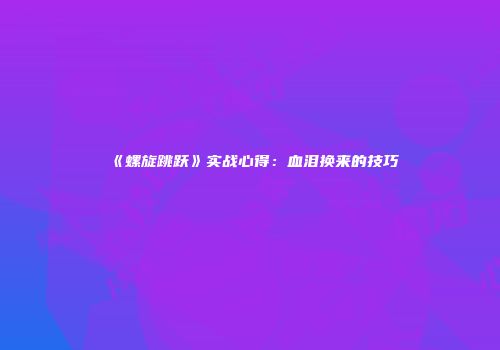 《螺旋跳跃》实战心得：血泪换来的技巧