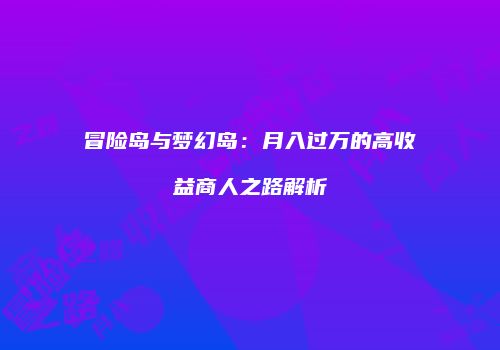 冒险岛与梦幻岛：月入过万的高收益商人之路解析