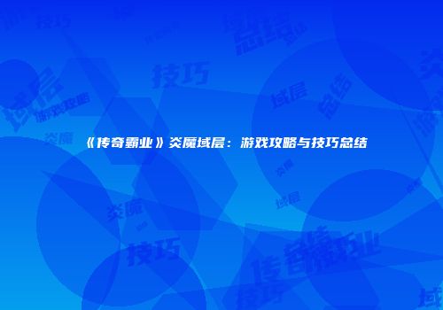 《传奇霸业》炎魔域层：游戏攻略与技巧总结